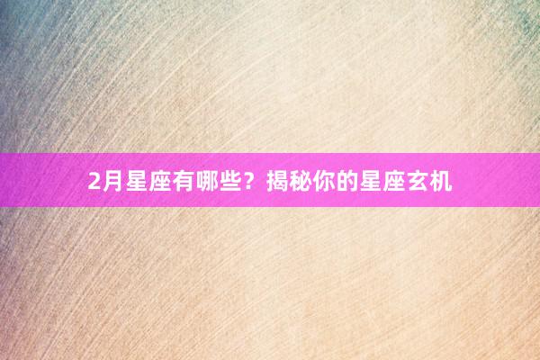 2月星座有哪些？揭秘你的星座玄机