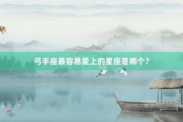 弓手座最容易爱上的星座是哪个？
