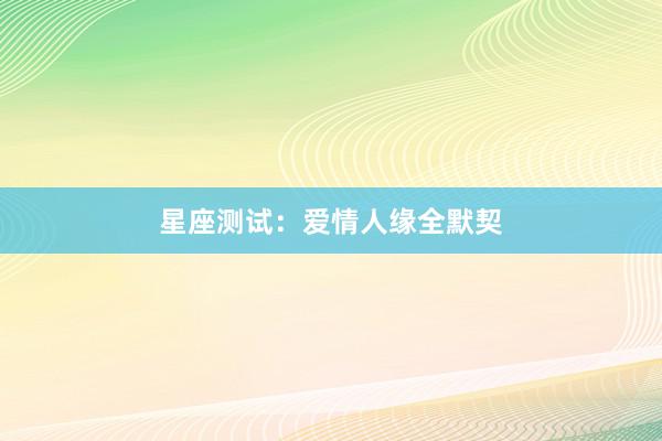 星座测试：爱情人缘全默契