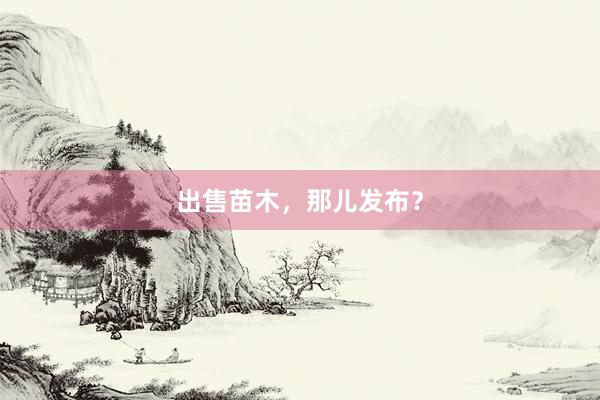 出售苗木，那儿发布？