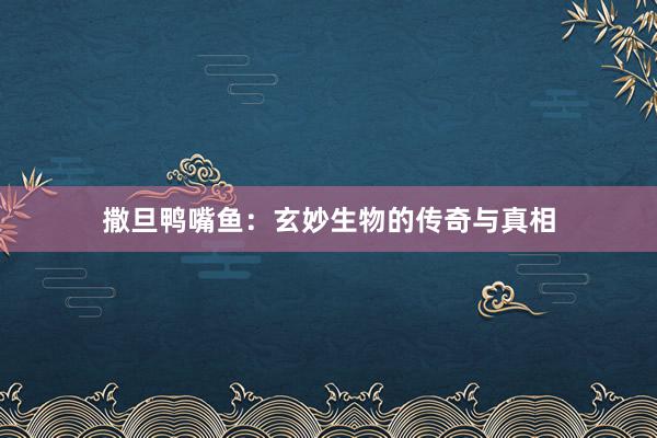 撒旦鸭嘴鱼：玄妙生物的传奇与真相