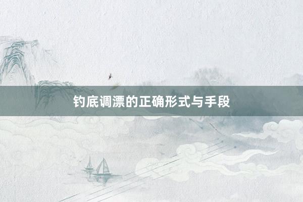 钓底调漂的正确形式与手段