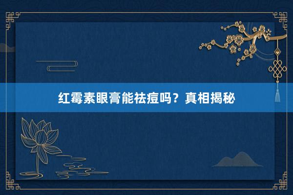 红霉素眼膏能祛痘吗？真相揭秘