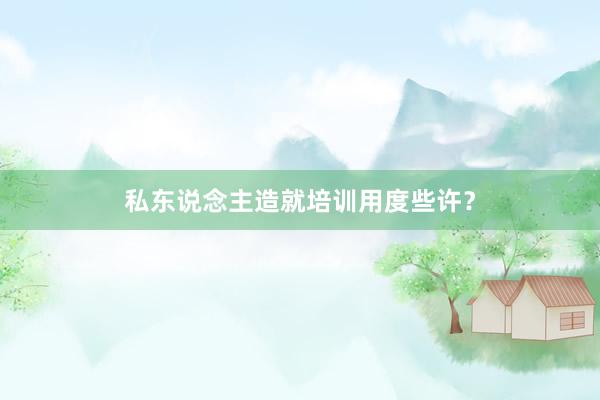 私东说念主造就培训用度些许？