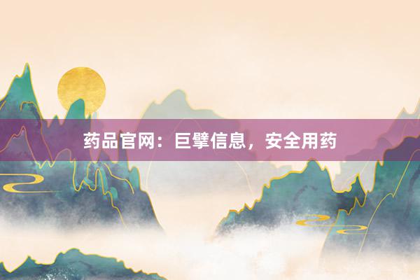 药品官网：巨擘信息，安全用药