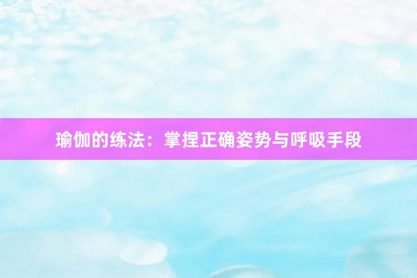 瑜伽的练法：掌捏正确姿势与呼吸手段