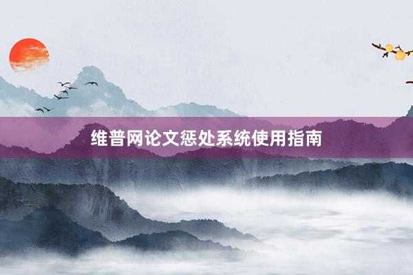维普网论文惩处系统使用指南