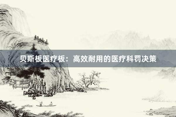 贝斯板医疗板：高效耐用的医疗科罚决策