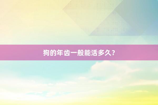 狗的年齿一般能活多久？